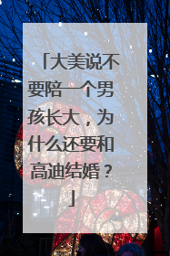 大美说不要陪一个男孩长大，为什么还要和高迪结婚？