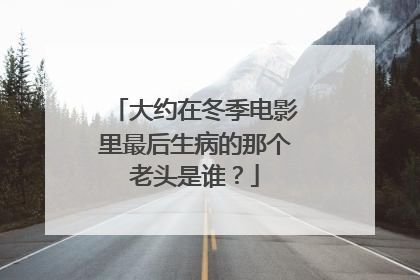 大约在冬季电影里最后生病的那个老头是谁？