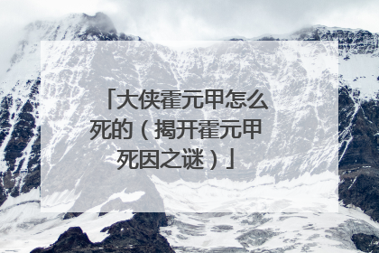 大侠霍元甲怎么死的(揭开霍元甲死因之谜)