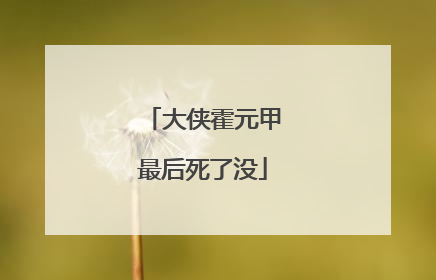 大侠霍元甲最后死了没