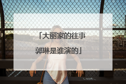 大丽家的往事郭琳是谁演的