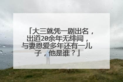 大三就凭一剧出名,出道20余年无绯闻,与妻恩爱多年还有一儿子,他是谁?