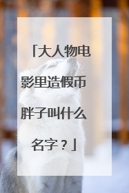 大人物电影里造假币胖子叫什么名字?