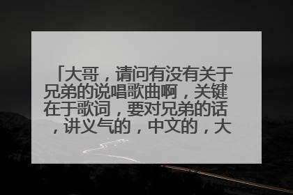 大哥,请问有没有关于兄弟的说唱歌曲啊,关键在于歌词,要对兄弟的话,讲义气的,中文的,大哥,先谢谢了