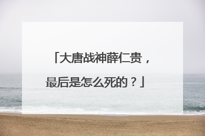 大唐战神薛仁贵,最后是怎么死的?