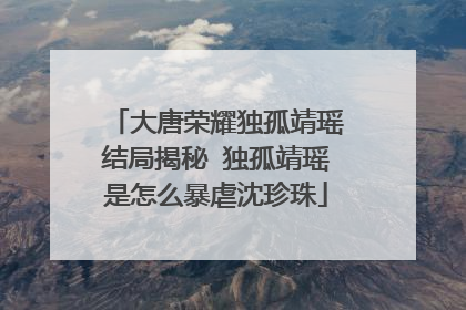 大唐荣耀独孤靖瑶结局揭秘 独孤靖瑶是怎么暴虐沈珍珠