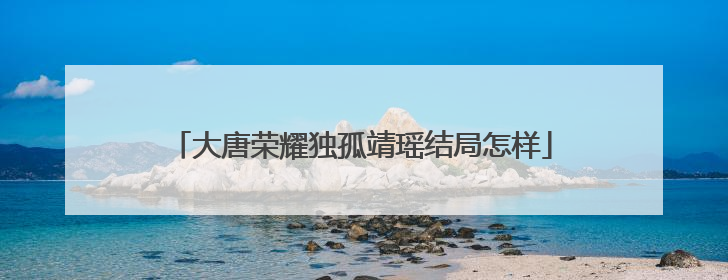 大唐荣耀独孤靖瑶结局怎样