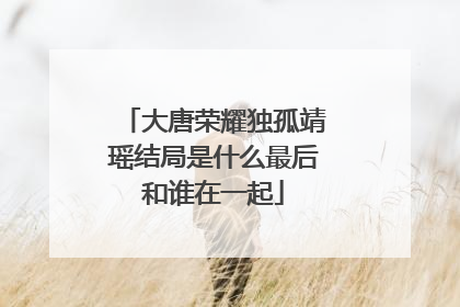 大唐荣耀独孤靖瑶结局是什么最后和谁在一起