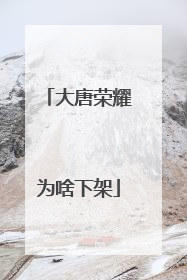 大唐荣耀为啥下架