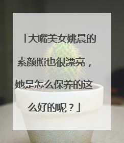 大嘴美女姚晨的素颜照也很漂亮,她是怎么保养的这么好的呢?
