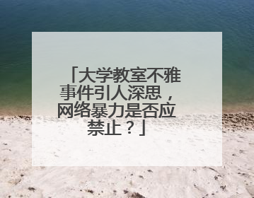 大学教室不雅事件引人深思，网络暴力是否应禁止？