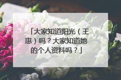 大家知道阳光(王惠)吗?大家知道她的个人资料吗?