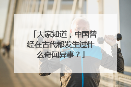 大家知道，中国曾经在古代都发生过什么奇闻异事？