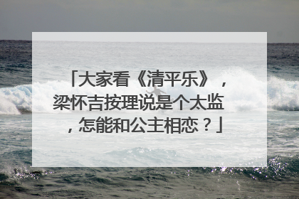 大家看《清平乐》，梁怀吉按理说是个太监，怎能和公主相恋？