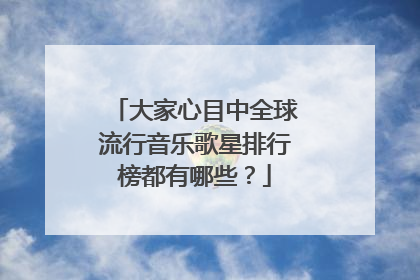 大家心目中全球流行音乐歌星排行榜都有哪些？