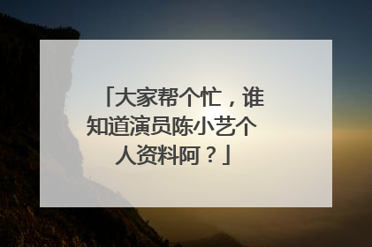 大家帮个忙，谁知道演员陈小艺个人资料阿？