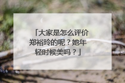 大家是怎么评价郑裕玲的呢？她年轻时候美吗？