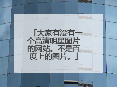 大家有没有一个高清明星图片的网站。不是百度上的图片。
