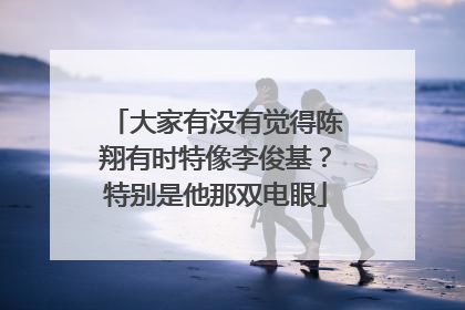 大家有没有觉得陈翔有时特像李俊基?特别是他那双电眼