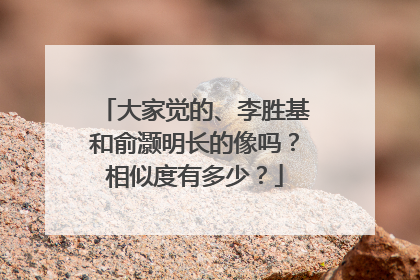 大家觉的、李胜基和俞灏明长的像吗？相似度有多少？