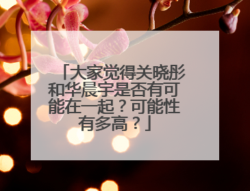 大家觉得关晓彤和华晨宇是否有可能在一起？可能性有多高？