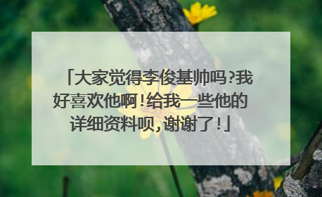 大家觉得李俊基帅吗?我好喜欢他啊!给我一些他的详细资料呗,谢谢了!