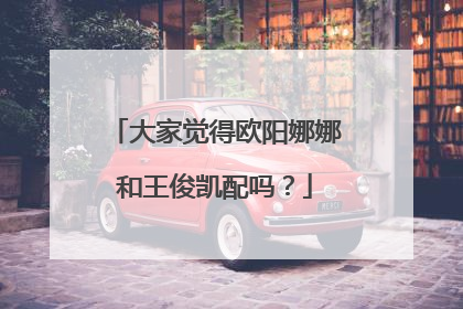 大家觉得欧阳娜娜和王俊凯配吗？
