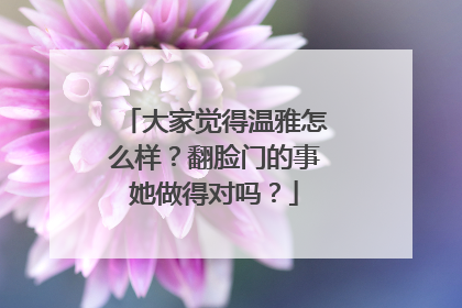 大家觉得温雅怎么样？翻脸门的事她做得对吗？