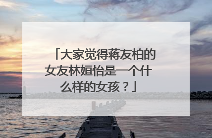 大家觉得蒋友柏的女友林姮怡是一个什么样的女孩？