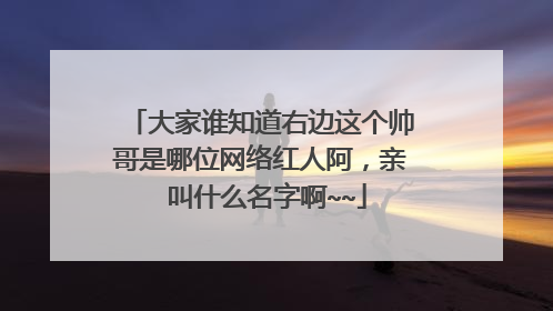大家谁知道右边这个帅哥是哪位网络红人阿，亲 叫什么名字啊~~