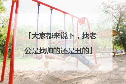 大家都来说下，找老公是找帅的还是丑的