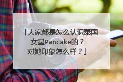 大家都是怎么认识泰国女星Pancake的？对她印象怎么样？