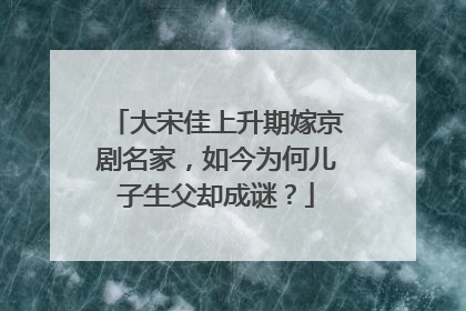 大宋佳上升期嫁京剧名家，如今为何儿子生父却成谜？