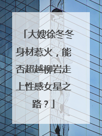 大嫂徐冬冬身材惹火,能否超越柳岩走上性感女星之路?