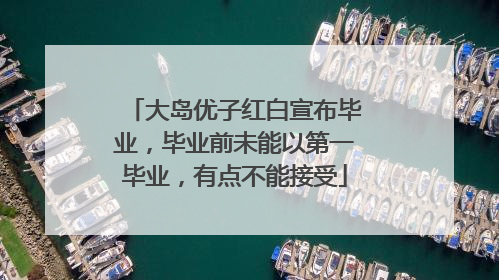 大岛优子红白宣布毕业，毕业前未能以第一毕业，有点不能接受