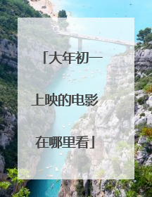 大年初一上映的电影在哪里看