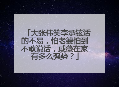 大张伟笑李承铉活的不易，怕老婆怕到不敢说话，戚薇在家有多么强势？