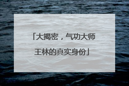 大揭密,气功大师 王林的真实身份