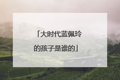 大时代蓝佩玲的孩子是谁的