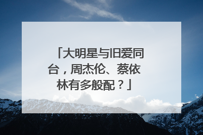 大明星与旧爱同台，周杰伦、蔡依林有多般配？