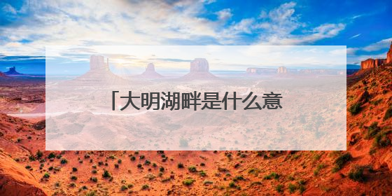 大明湖畔是什么意思?是明朝某湖畔吗? 说实话,我不看电视剧。没时间。