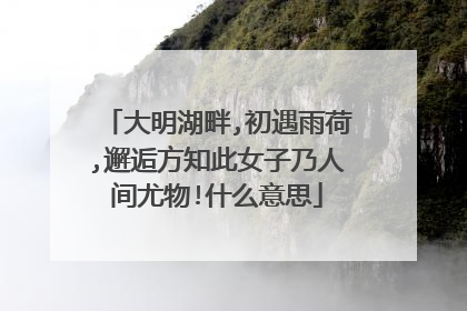 大明湖畔,初遇雨荷,邂逅方知此女子乃人间尤物!什么意思