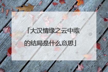 大汉情缘之云中歌的结局是什么意思