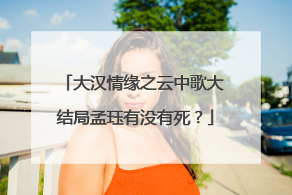 大汉情缘之云中歌大结局孟珏有没有死？