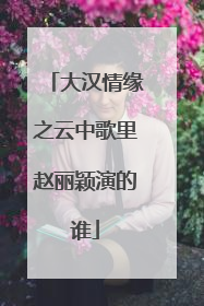 大汉情缘之云中歌里赵丽颖演的谁