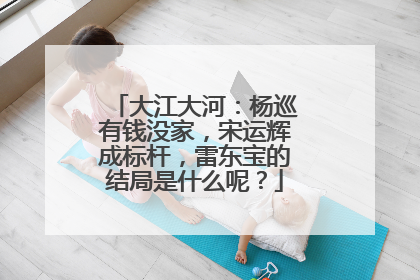 大江大河：杨巡有钱没家，宋运辉成标杆，雷东宝的结局是什么呢？