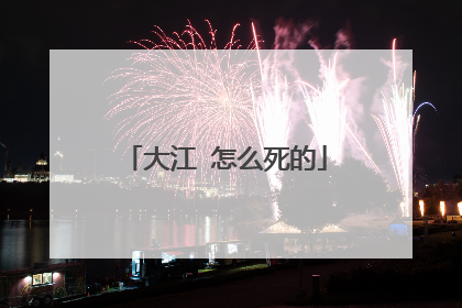 大江 怎么死的