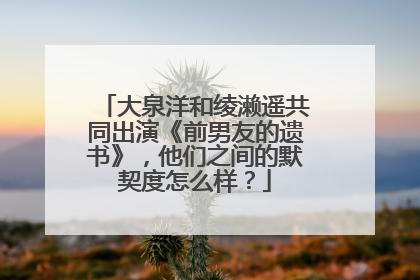 大泉洋和绫濑遥共同出演《前男友的遗书》,他们之间的默契度怎么样?