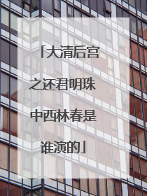 大清后宫之还君明珠中西林春是谁演的