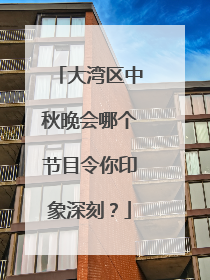大湾区中秋晚会哪个节目令你印象深刻?